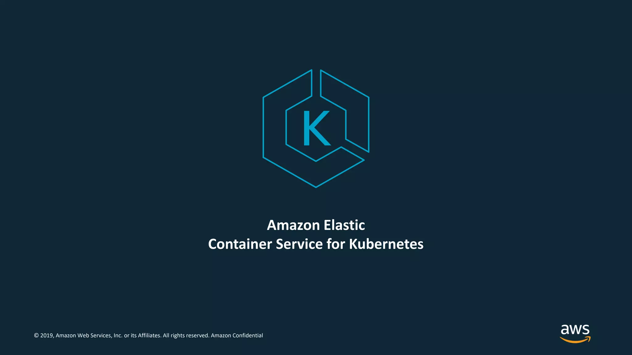 © 2019, Amazon Web Services, Inc. or its Affiliates. All rights reserved. Amazon Confidential
Amazon Elastic
Container Service for Kubernetes
 