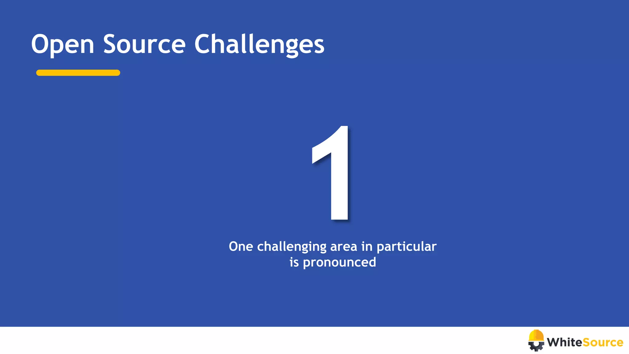 Open Source Challenges
1One challenging area in particular
is pronounced
https://www.whitesourcesoftware.com/open-source-vulnerability-management-report
 