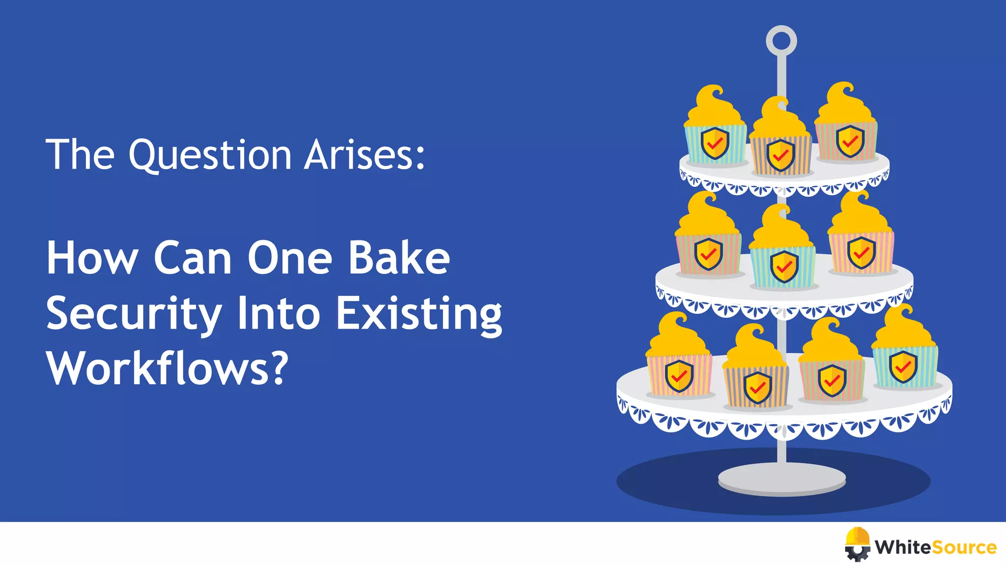 The Question Arises:
How Can One Bake
Security Into Existing
Workflows?
 