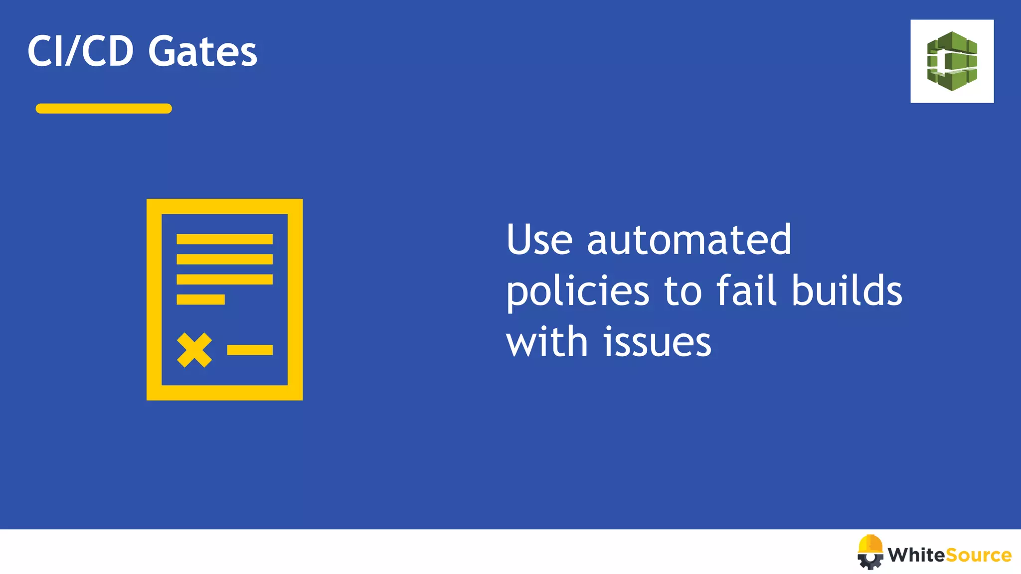 CI/CD Gates
Use automated
policies to fail builds
with issues
 