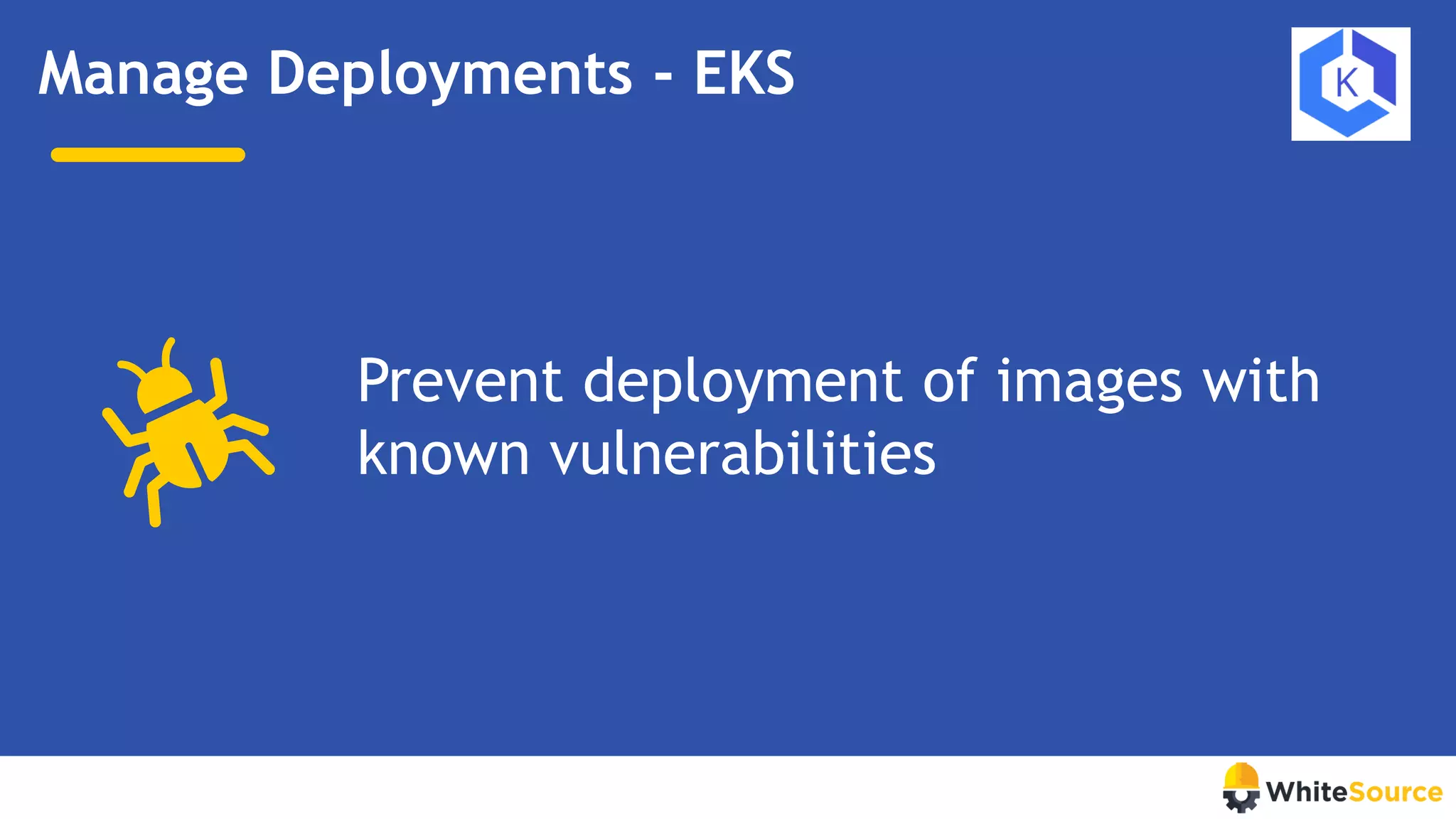 Manage Deployments - EKS
Prevent deployment of images with
known vulnerabilities
 