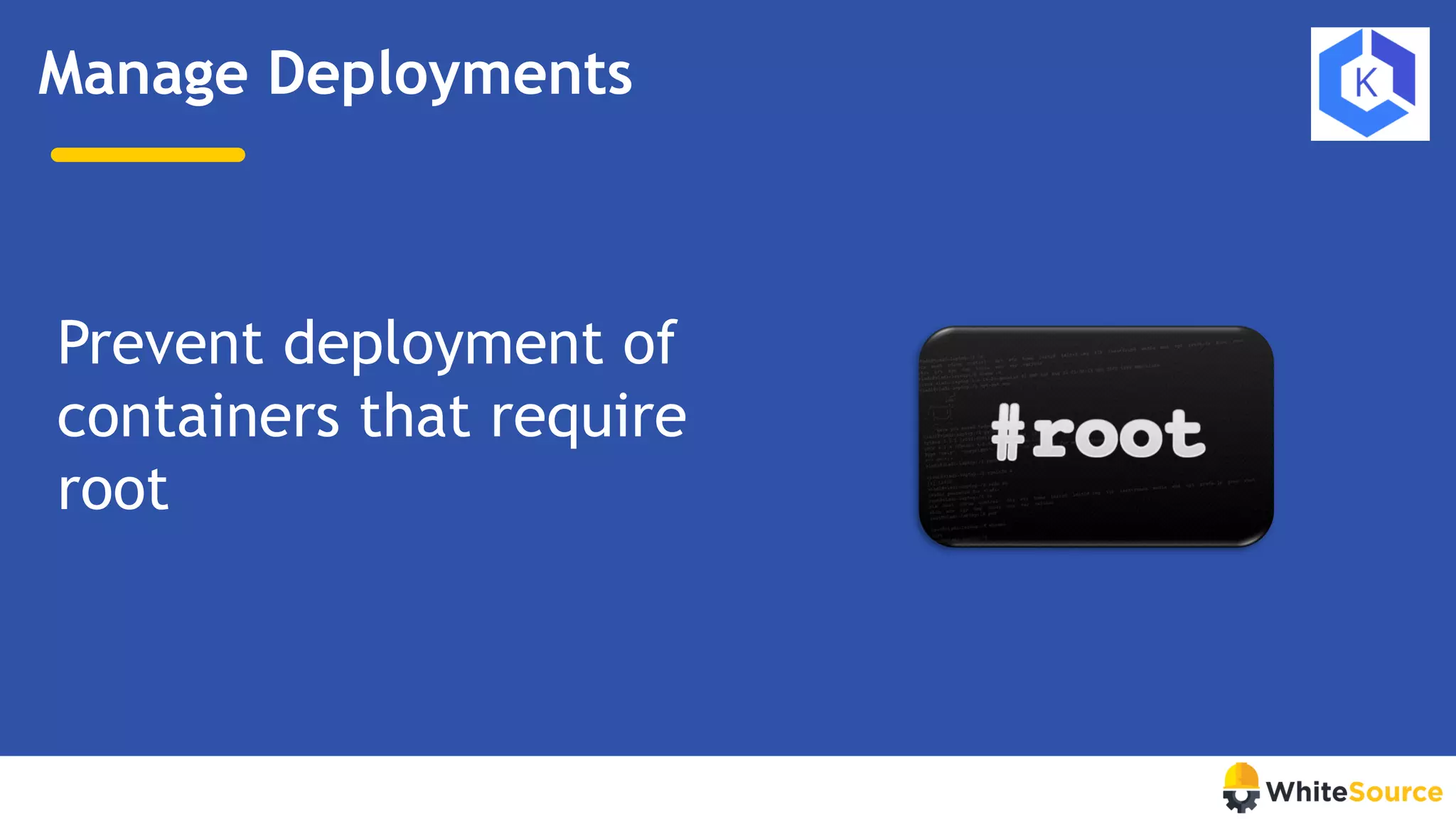 Manage Deployments
Prevent deployment of
containers that require
root
 