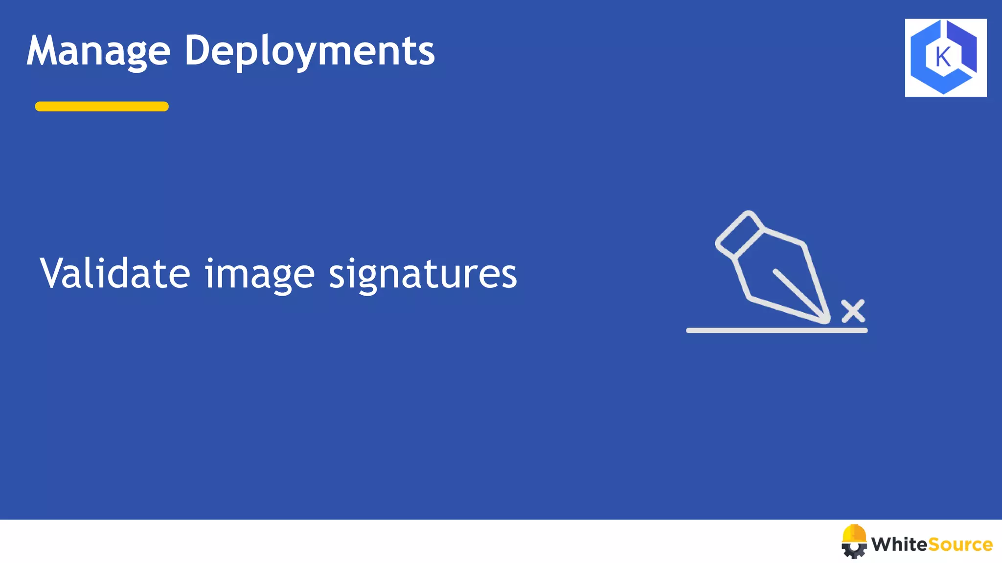 Manage Deployments
Validate image signatures
 