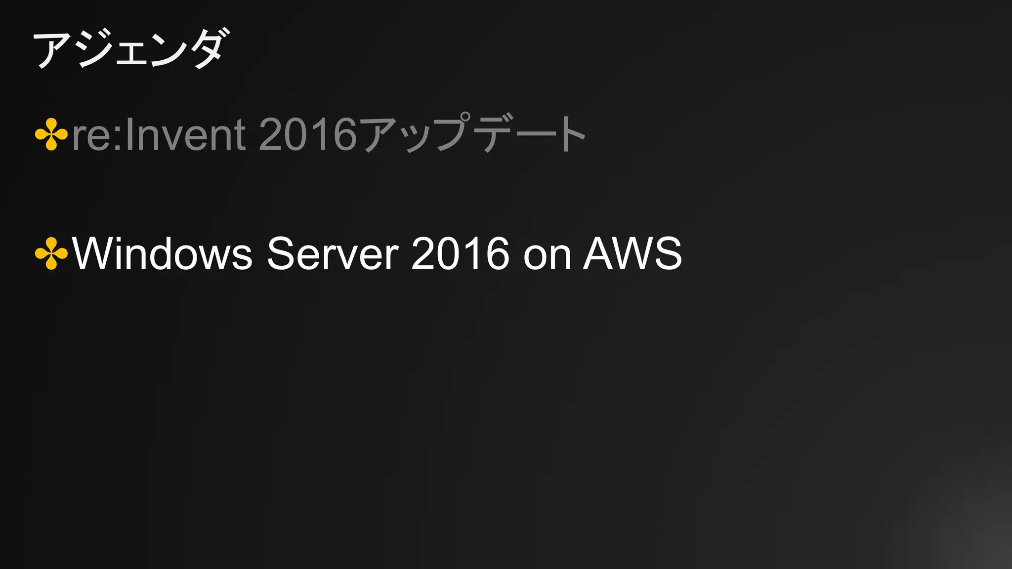 アジェンダ
✤re:Invent 2016アップデート
✤Windows Server 2016 on AWS
 