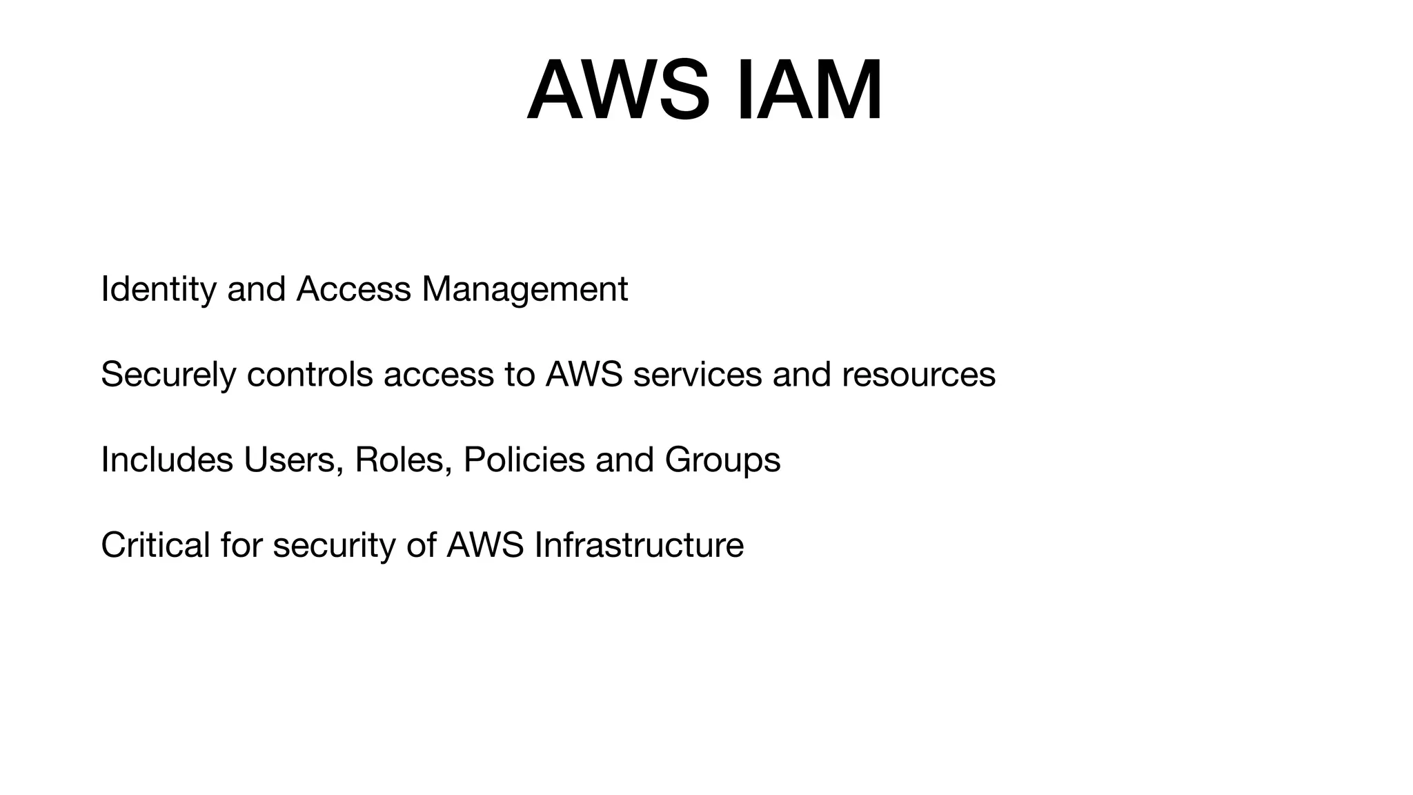 AWS IAM
Identity and Access Management
Securely controls access to AWS services and resources
Includes Users, Roles, Policies and Groups
Critical for security of AWS Infrastructure
 