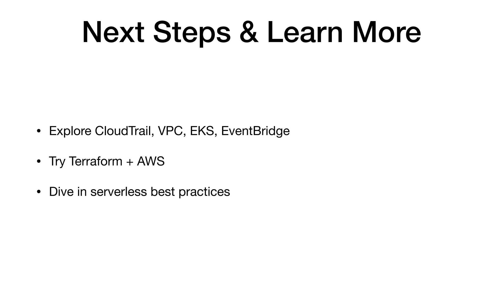 Next Steps & Learn More
• Explore CloudTrail, VPC, EKS, EventBridge
• Try Terraform + AWS
• Dive in serverless best practices
 