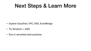 Next Steps & Learn More
• Explore CloudTrail, VPC, EKS, EventBridge
• Try Terraform + AWS
• Dive in serverless best practices
 