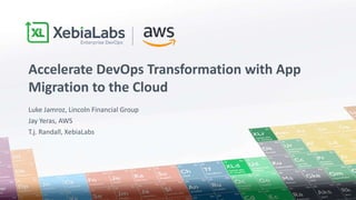Luke Jamroz, Lincoln Financial Group
Jay Yeras, AWS
T.j. Randall, XebiaLabs
Accelerate DevOps Transformation with App
Migration to the Cloud
 