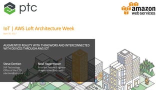 AUGMENTED REALITY WITH THINGWORX AND INTERCONNECTED
WITH DEVICES THROUGH AWS IOT
Steve Dertien
SVP Technology
Office of the CTO
sdertien@ptc.com
April 26, 2017
Neal Hagermoser
Principal Partner Engineer
nhagermoser@ptc.com
IoT | AWS Loft Architecture Week
 