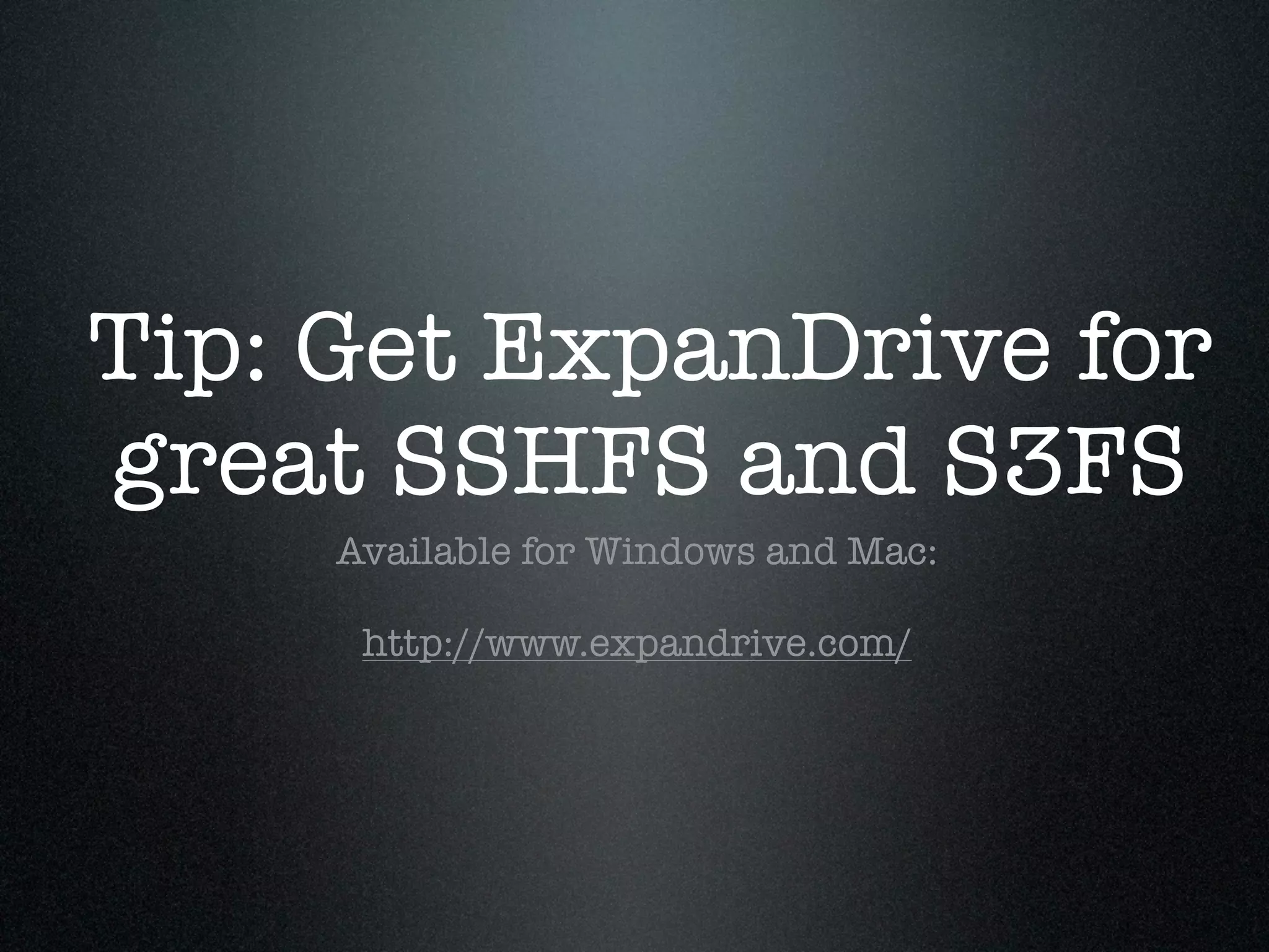 Tip: Get ExpanDrive for
great SSHFS and S3FS
     Available for Windows and Mac:

      http://www.expandrive.com/
 