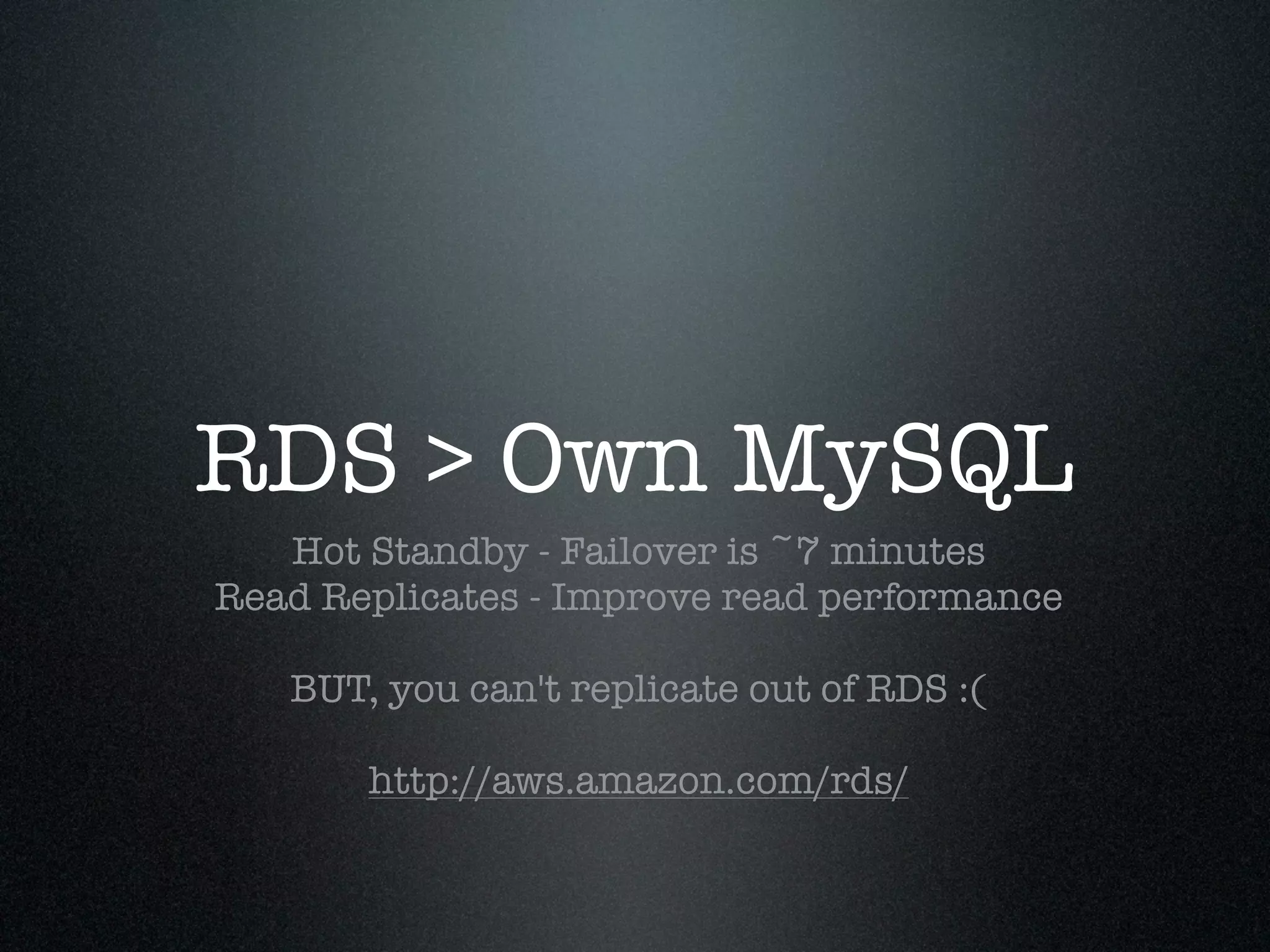 RDS > Own MySQL
   Hot Standby - Failover is ~7 minutes
Read Replicates - Improve read performance

   BUT, you can't replicate out of RDS :(

       http://aws.amazon.com/rds/
 