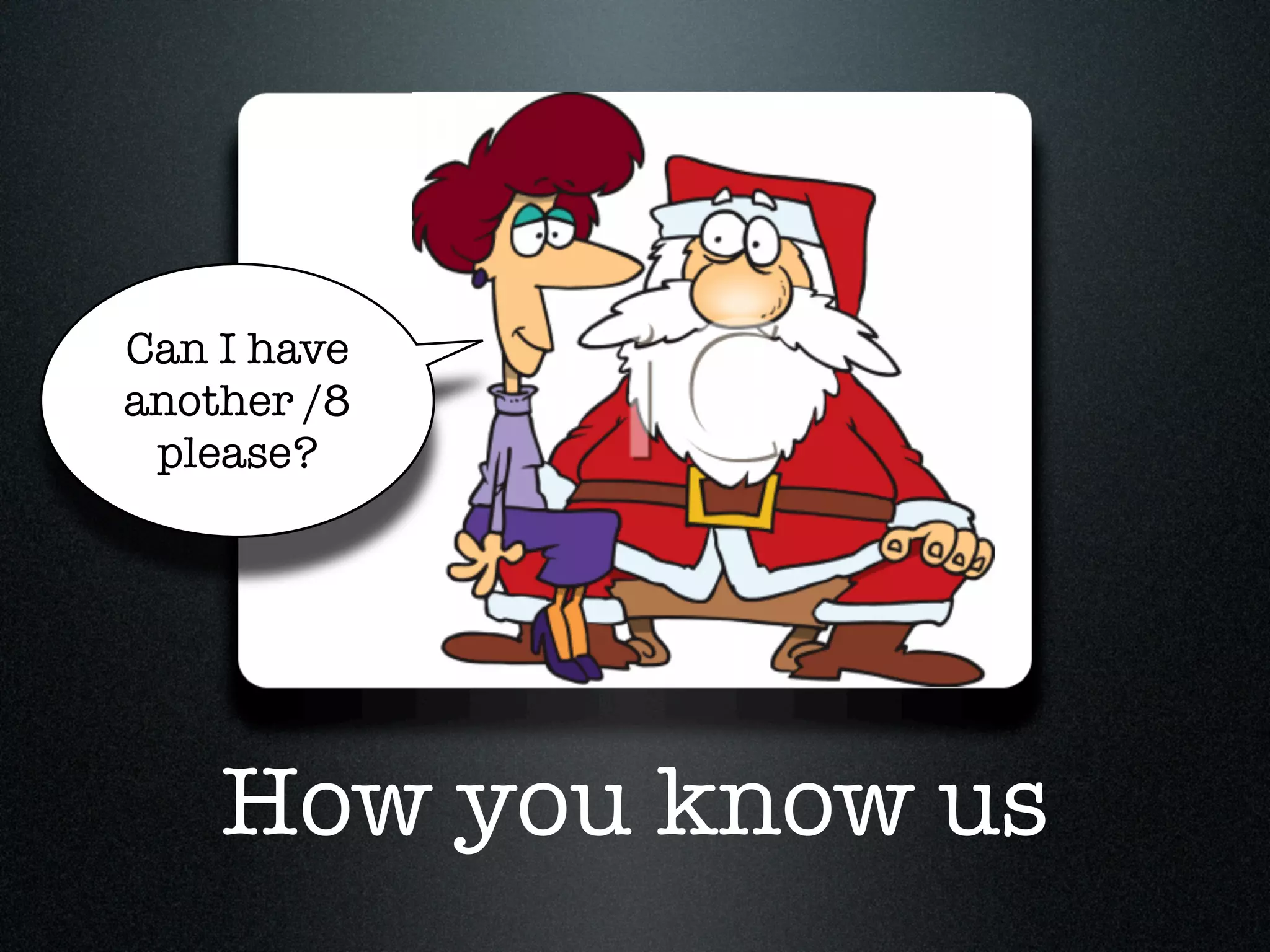 Can I have
another /8
 please?




    How you know us
 