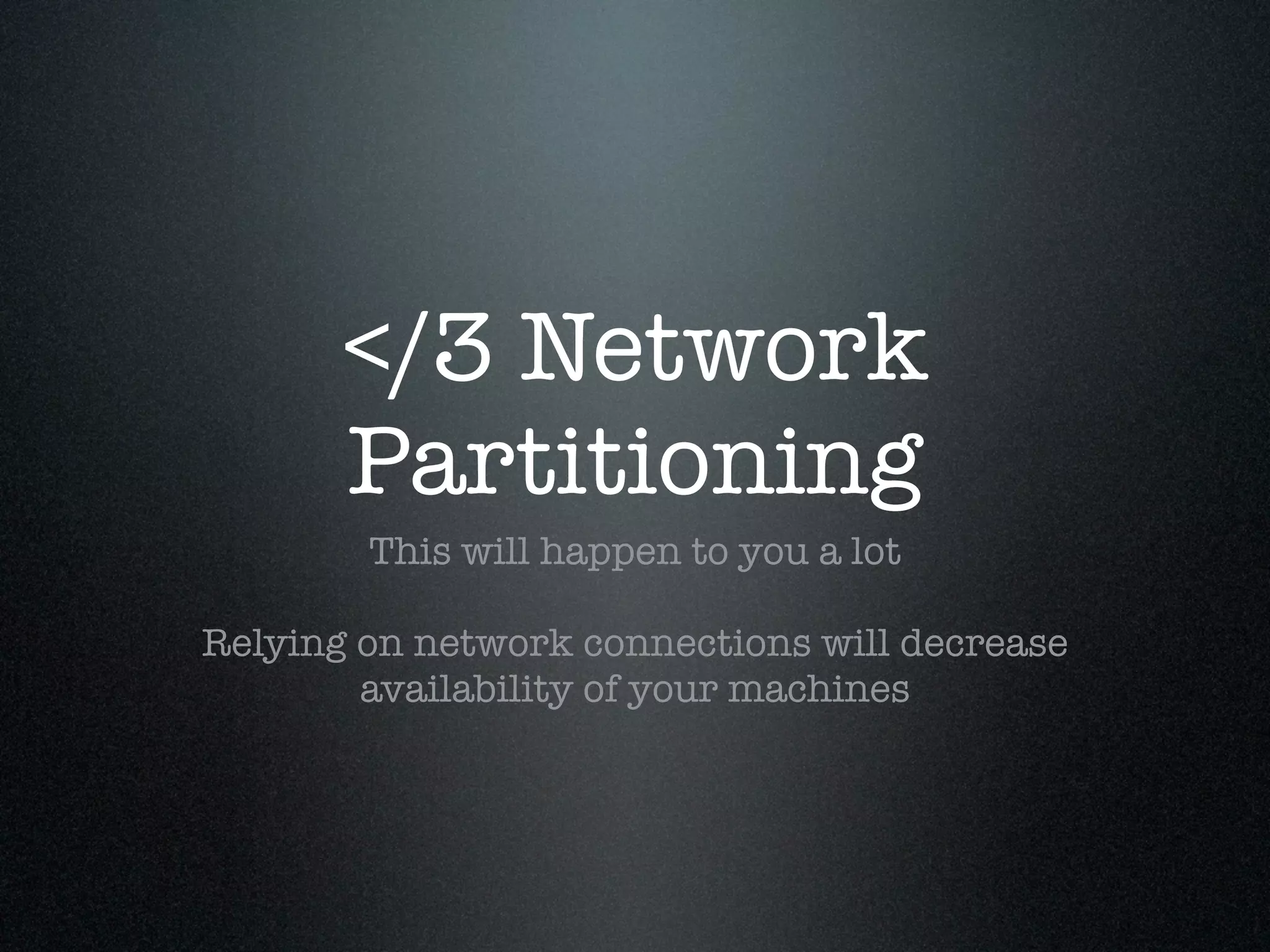 </3 Network
       Partitioning
        This will happen to you a lot

Relying on network connections will decrease
        availability of your machines
 