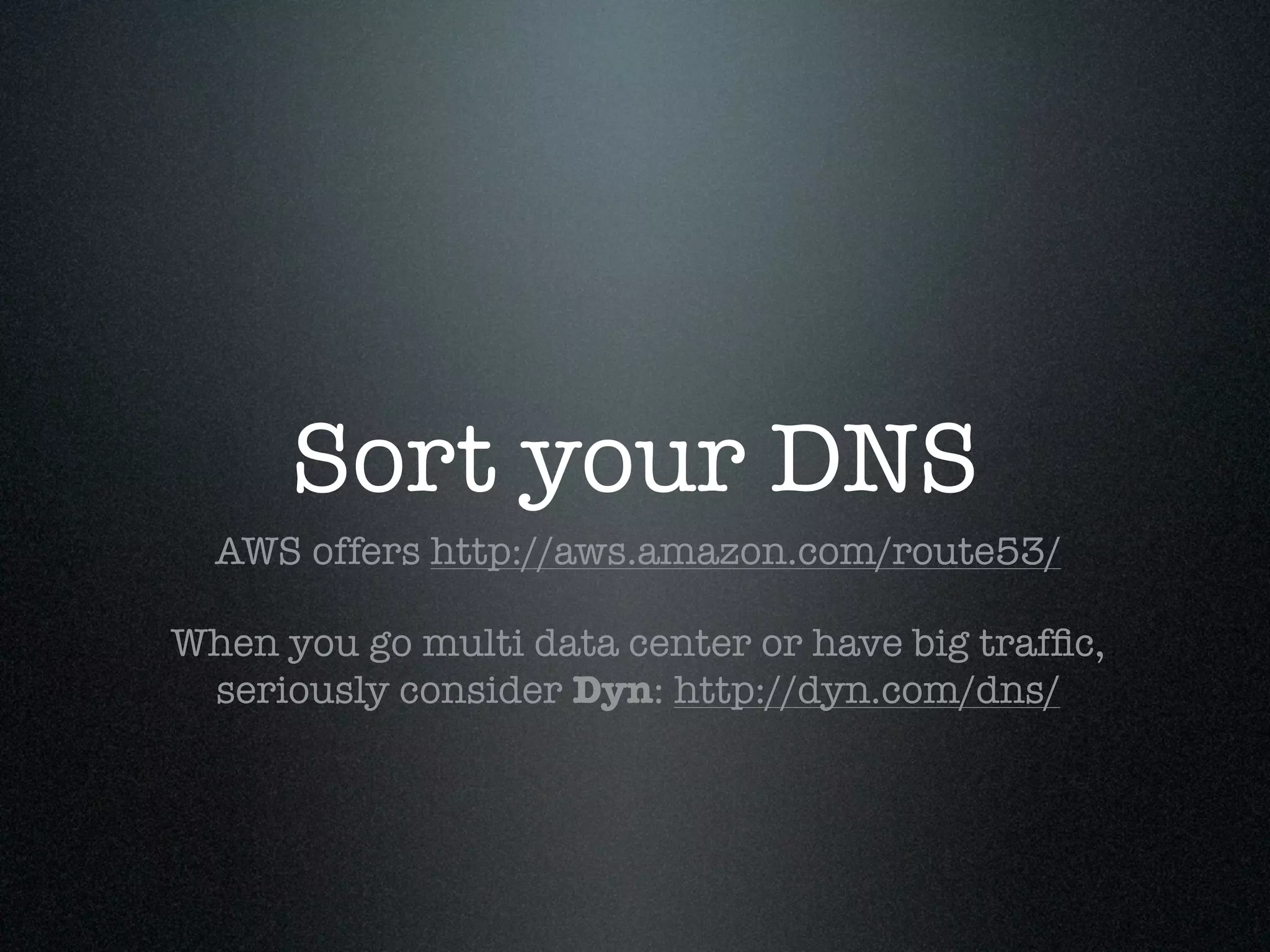 Sort your DNS
  AWS offers http://aws.amazon.com/route53/

When you go multi data center or have big trafﬁc,
 seriously consider Dyn: http://dyn.com/dns/
 