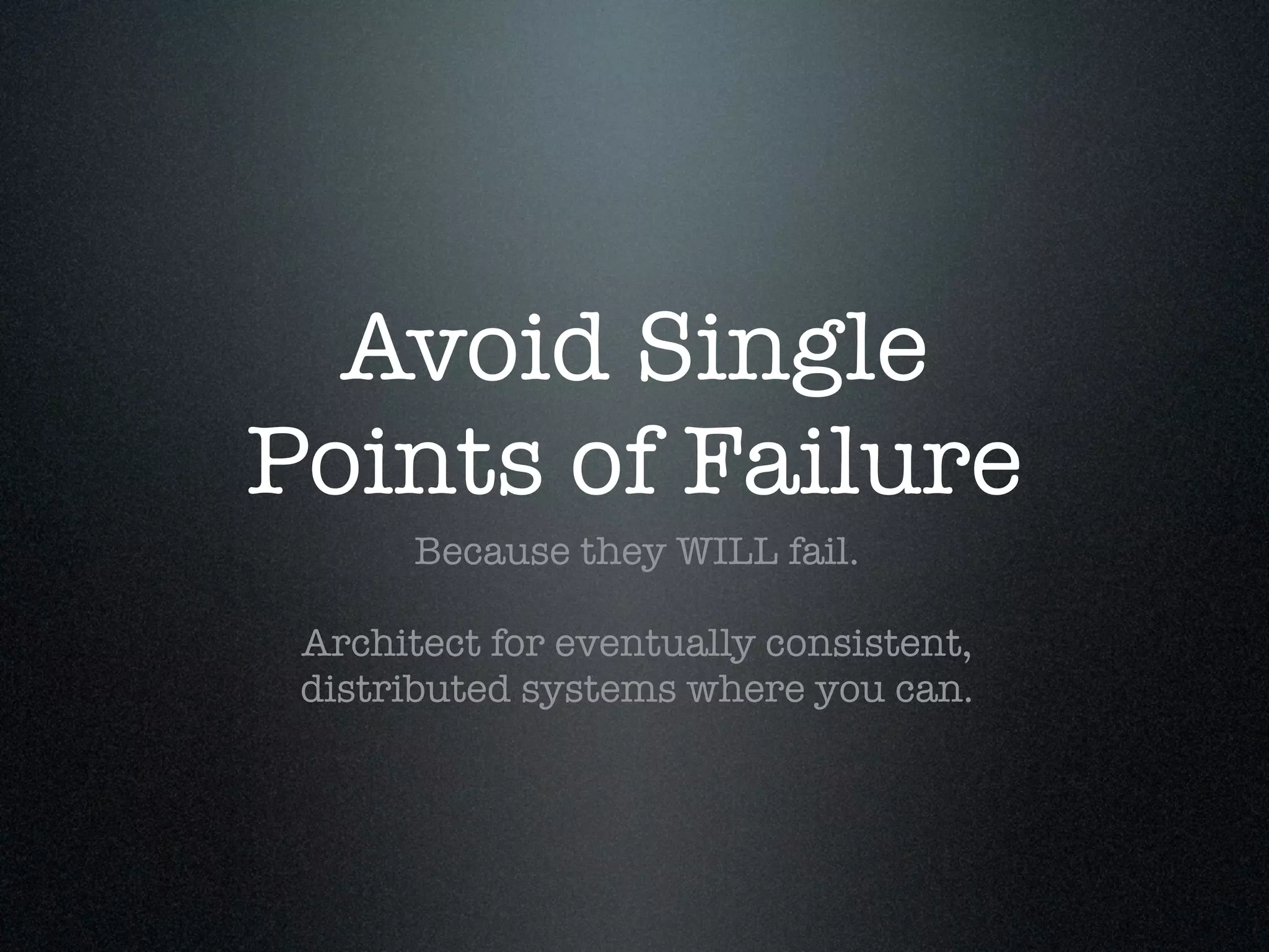 Avoid Single
Points of Failure
       Because they WILL fail.

 Architect for eventually consistent,
 distributed systems where you can.
 
