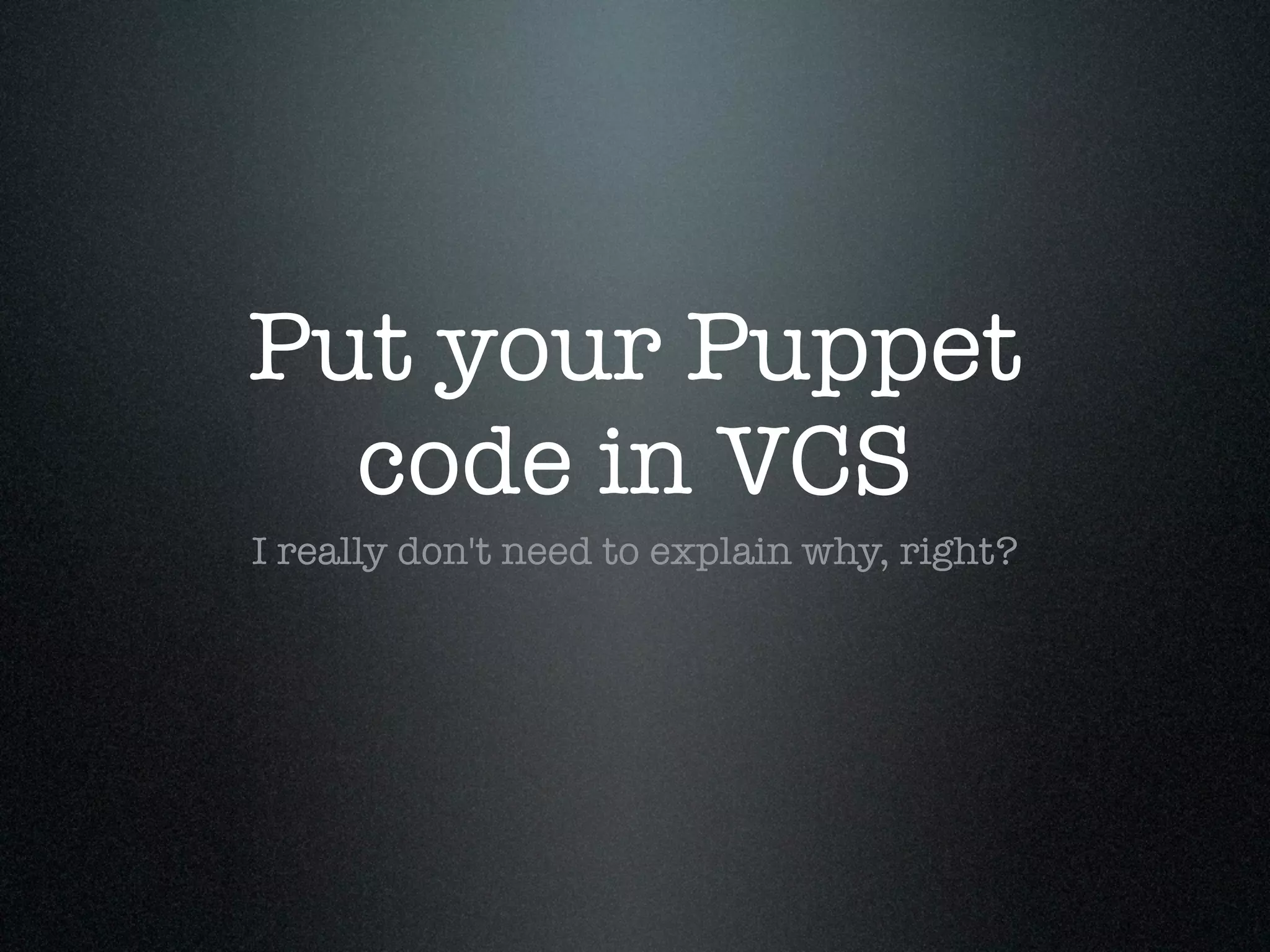 Put your Puppet
  code in VCS
I really don't need to explain why, right?
 