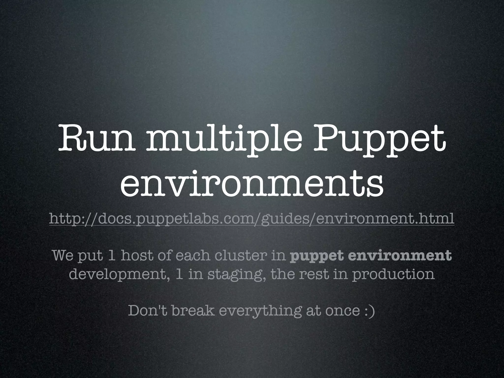 Run multiple Puppet
   environments
http://docs.puppetlabs.com/guides/environment.html

We put 1 host of each cluster in puppet environment
 development, 1 in staging, the rest in production

         Don't break everything at once :)
 