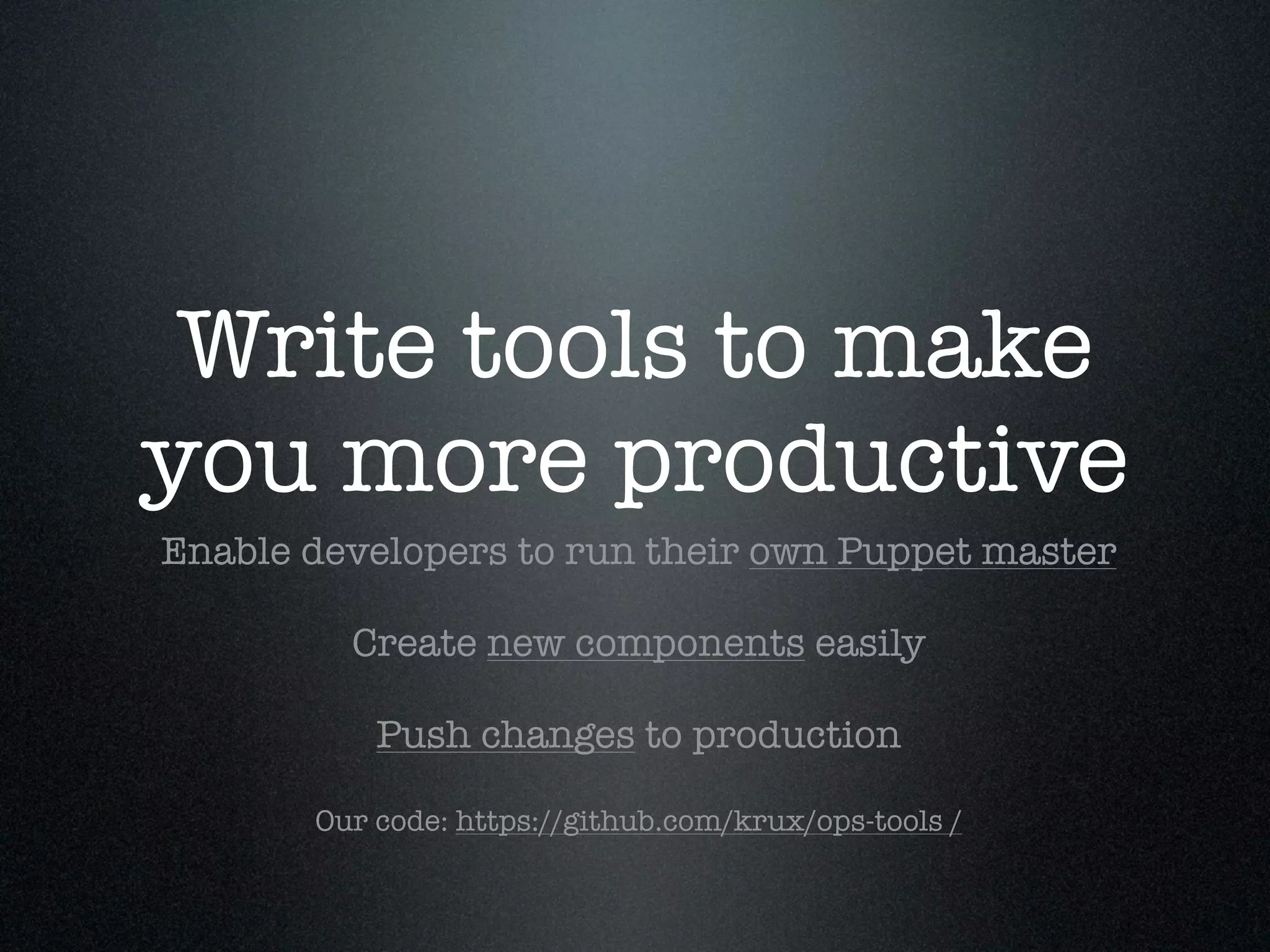Write tools to make
you more productive
Enable developers to run their own Puppet master

         Create new components easily

           Push changes to production

       Our code: https://github.com/krux/ops-tools /
 