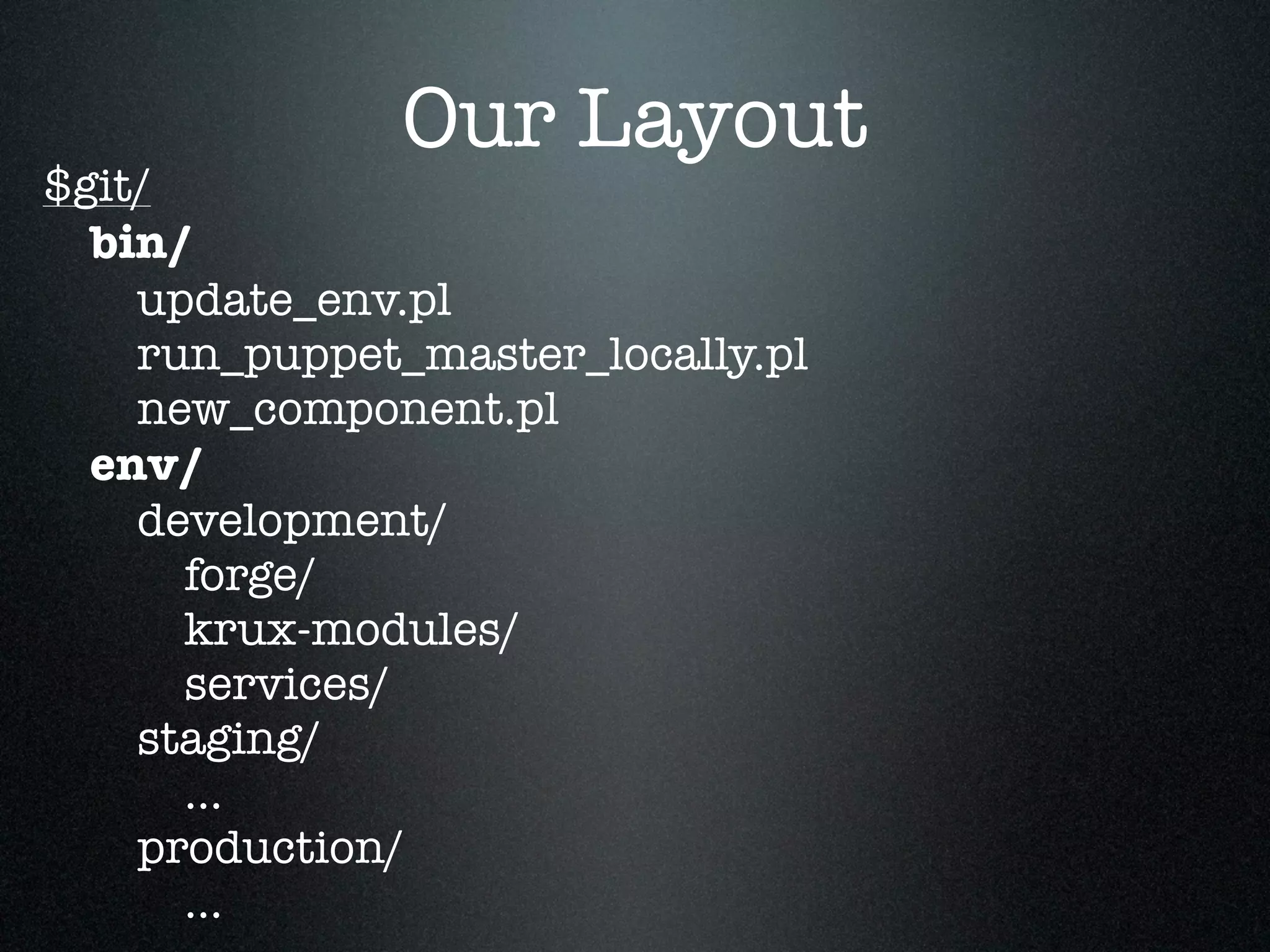 Our Layout
$git/
  bin/
    update_env.pl
    run_puppet_master_locally.pl
    new_component.pl
  env/
    development/
      forge/
      krux-modules/
      services/
    staging/
      ...
    production/
      ...
 