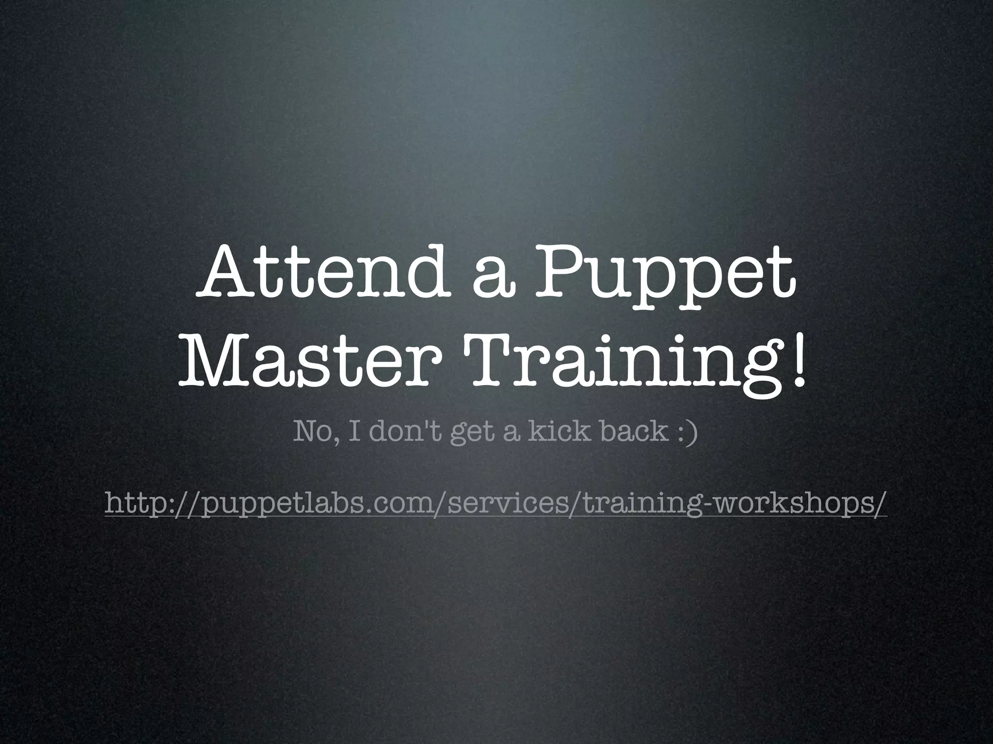 Attend a Puppet
    Master Training!
            No, I don't get a kick back :)

http://puppetlabs.com/services/training-workshops/
 