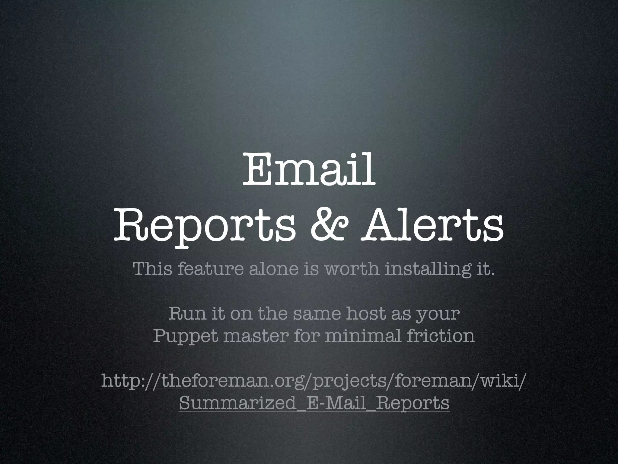 Email
 Reports & Alerts
   This feature alone is worth installing it.

      Run it on the same host as your
     Puppet master for minimal friction

http://theforeman.org/projects/foreman/wiki/
         Summarized_E-Mail_Reports
 