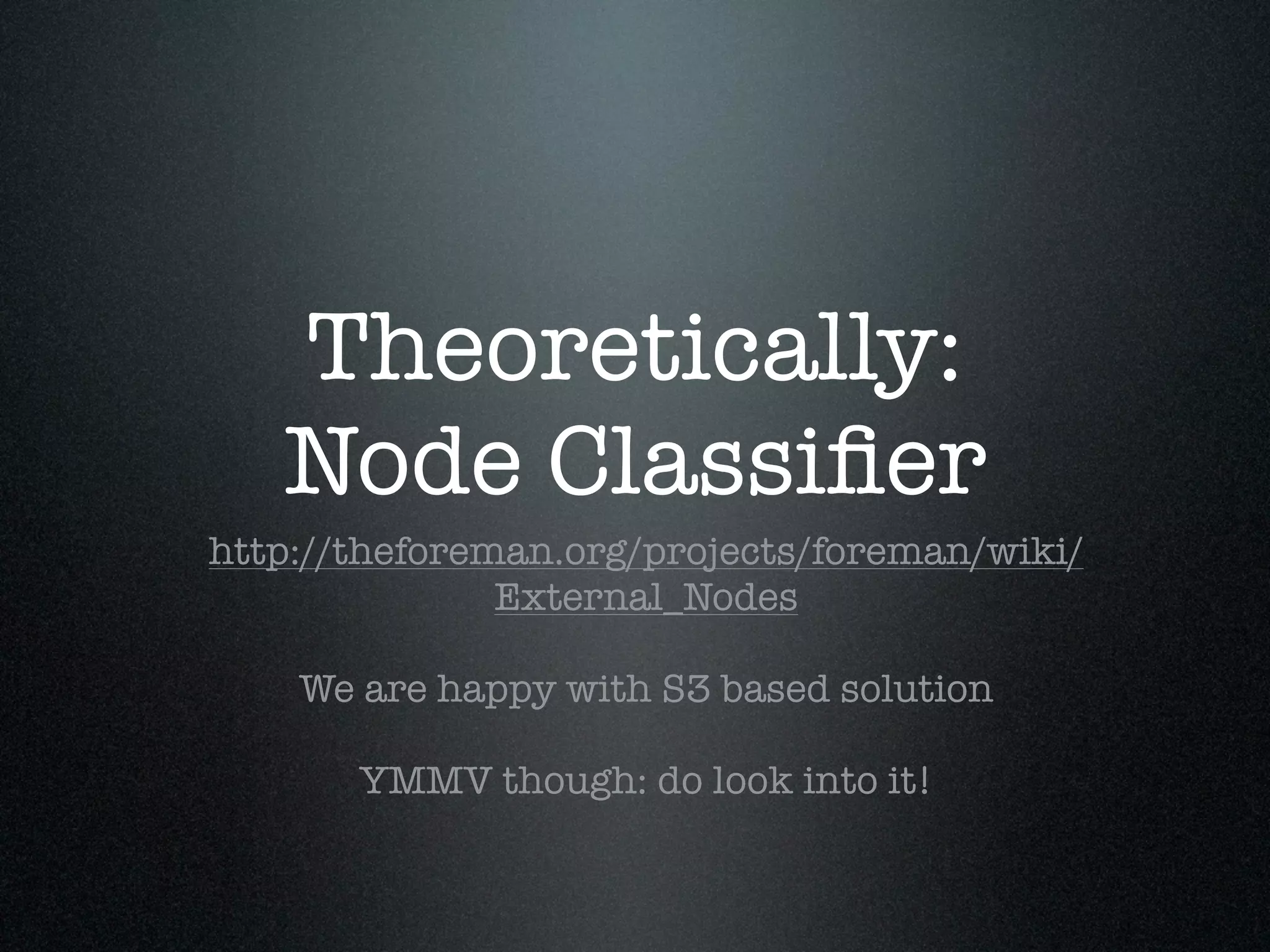 Theoretically:
   Node Classiﬁer
http://theforeman.org/projects/foreman/wiki/
               External_Nodes

    We are happy with S3 based solution

       YMMV though: do look into it!
 
