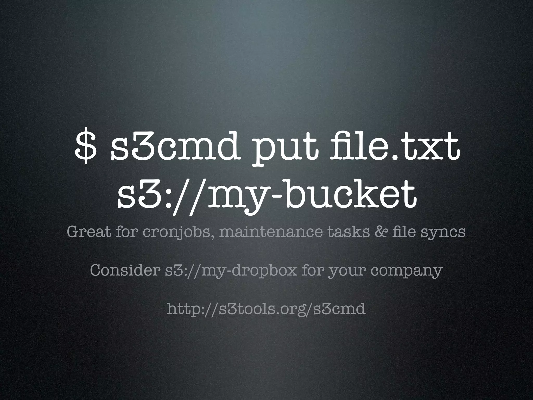 $ s3cmd put ﬁle.txt
  s3://my-bucket
Great for cronjobs, maintenance tasks & ﬁle syncs

  Consider s3://my-dropbox for your company

            http://s3tools.org/s3cmd
 