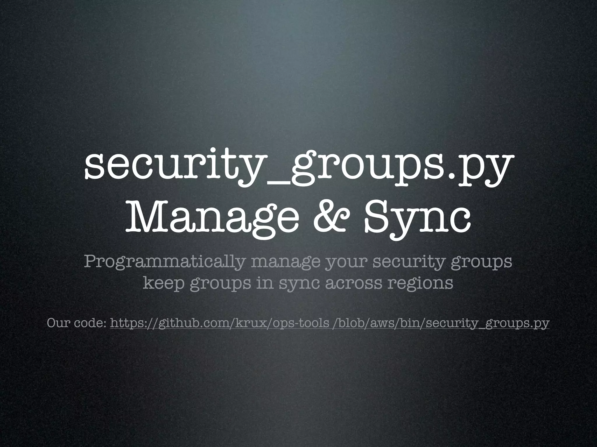 security_groups.py
       Manage & Sync
     Programmatically manage your security groups
           keep groups in sync across regions

Our code: https://github.com/krux/ops-tools /blob/aws/bin/security_groups.py
 