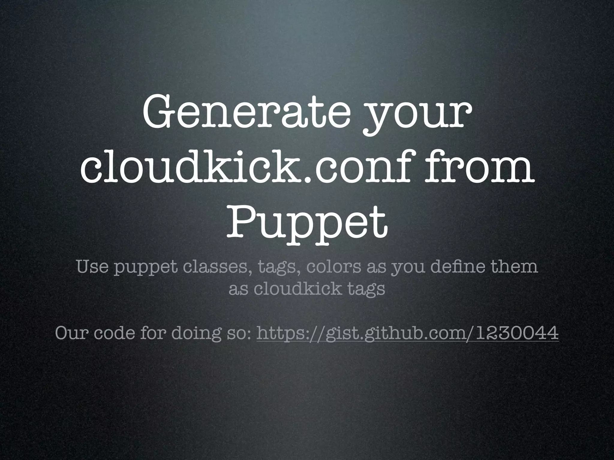 Generate your
  cloudkick.conf from
        Puppet
  Use puppet classes, tags, colors as you deﬁne them
                  as cloudkick tags

Our code for doing so: https://gist.github.com/1230044
 