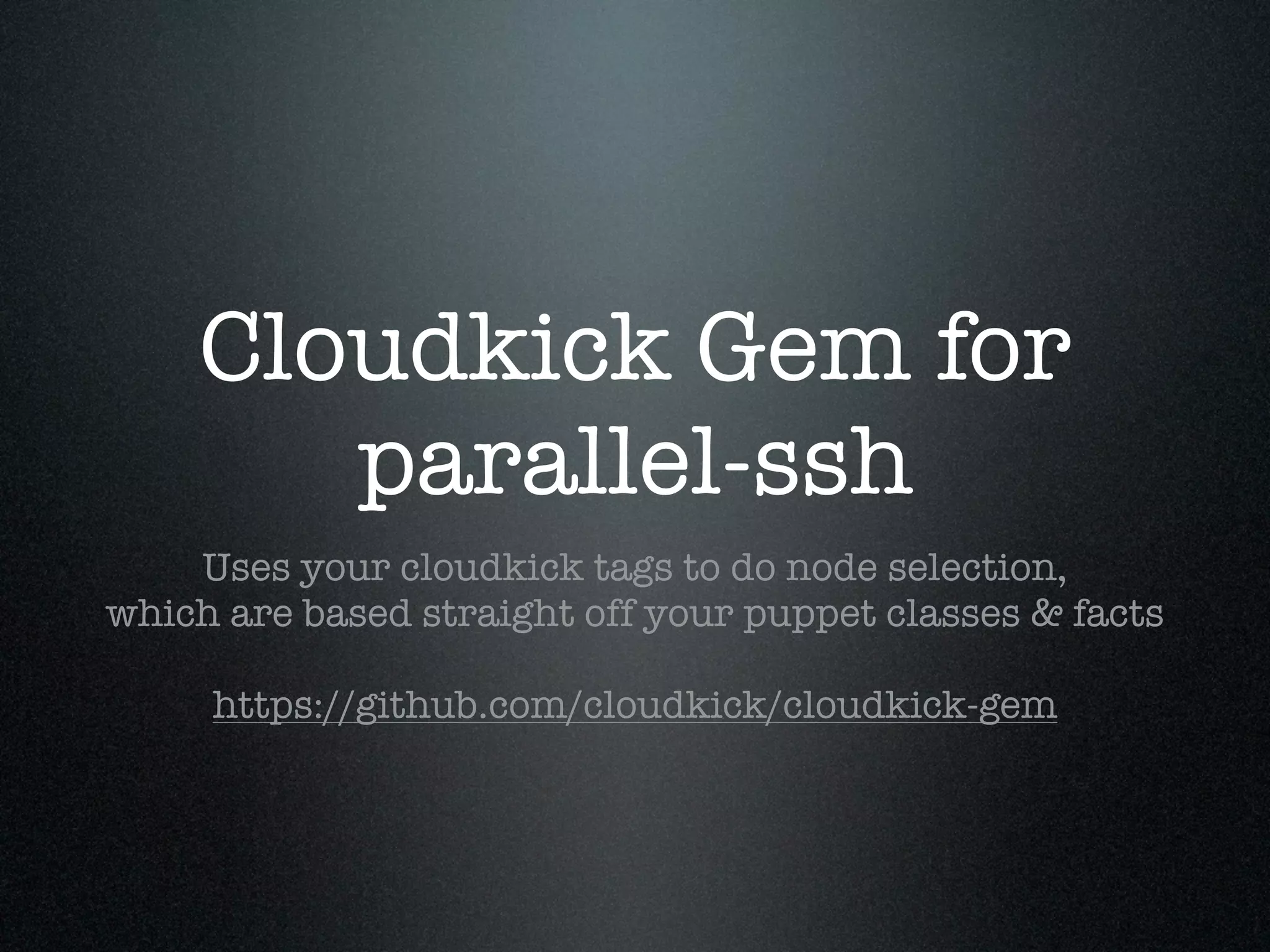Cloudkick Gem for
       parallel-ssh
    Uses your cloudkick tags to do node selection,
which are based straight off your puppet classes & facts

     https://github.com/cloudkick/cloudkick-gem
 