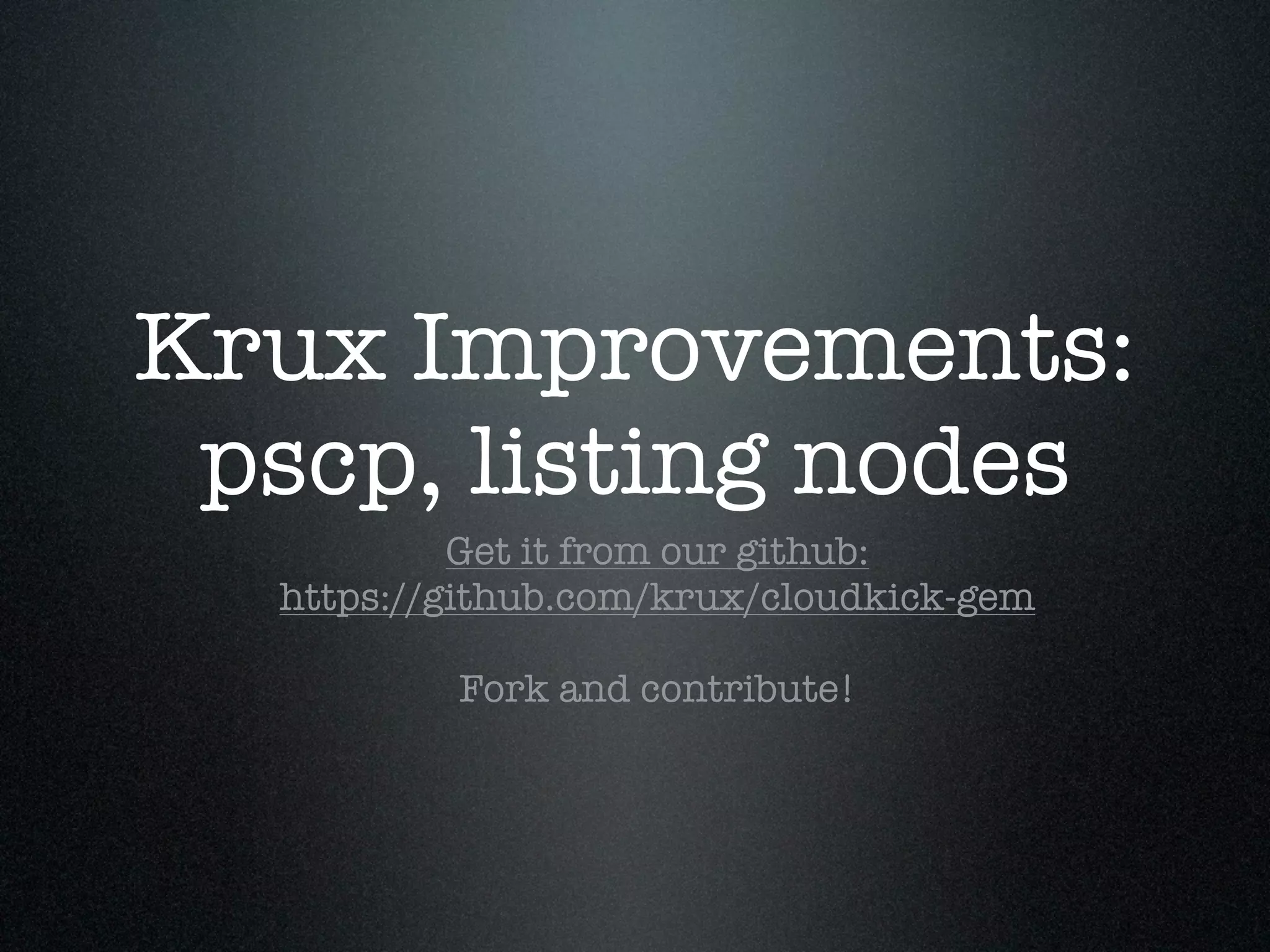 Krux Improvements:
 pscp, listing nodes
           Get it from our github:
  https://github.com/krux/cloudkick-gem

          Fork and contribute!
 