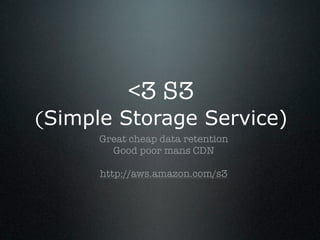 <3 S3
(Simple Storage Service)
      Great cheap data retention
        Good poor mans CDN

      http://aws.amazon.com/s3
 