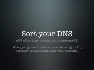 Sort your DNS
  AWS offers http://aws.amazon.com/route53/

When you go multi data center or have big trafﬁc,
 seriously co...