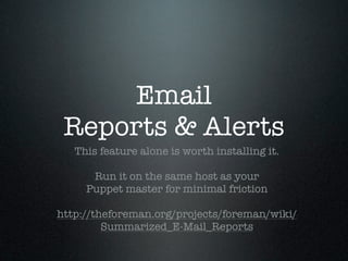 Email
 Reports & Alerts
   This feature alone is worth installing it.

      Run it on the same host as your
     Puppet m...
