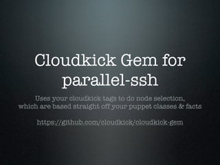 Cloudkick Gem for
       parallel-ssh
    Uses your cloudkick tags to do node selection,
which are based straight off your puppet classes & facts

     https://github.com/cloudkick/cloudkick-gem
 