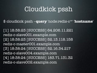 Cloudkick pssh
$ cloudkick pssh --query 'node:redis-c*' 'hostname'

[1] 18:38:23 [SUCCESS] 64.206.11.221
redis-c-slave001....