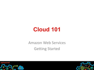 Cloud 101
Amazon Web Services
Getting Started
 