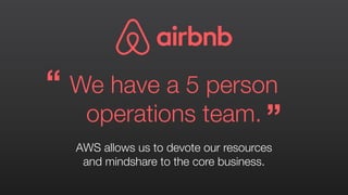 We have a 5 person
operations team.
AWS allows us to devote our resources
and mindshare to the core business.
“
”
 
