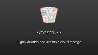 Highly durable and available cloud storage
Amazon S3
 