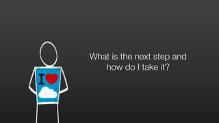 What is the next step and
how do I take it?
 