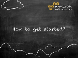 amazon
                web services




How to get s tarte d?




          99
 