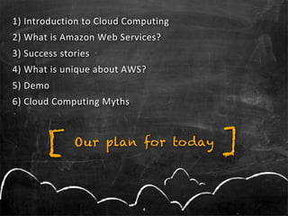 1)	
  Introduction	
  to	
  Cloud	
  Computing
2)	
  What	
  i s	
  Amazon	
  Web	
  S ervices?
3)	
  S uccess	
  stories
...