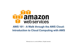 AWS 101 - A Walk through the AWS Cloud:
Introduction to Cloud Computing with AWS

© Amazon.com, Inc. and its affiliates. All rights reserved.

 