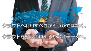 クラウドへ利用すべきかどうかではなく、
クラウドをどう活用するかのステージへ。
 