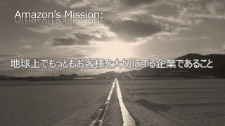 タイトル
Amazon’s Mission:
地球上でもっともお客様を大切にする企業であること
 