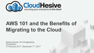© 2017, Amazon Web Services, Inc. or its Affiliates. All rights reserved.
Patrick Hannah, VP of Engineering,
CloudHesive
IT Palooza 2017, December 7th, 2017
AWS 101 and the Benefits of
Migrating to the Cloud
 