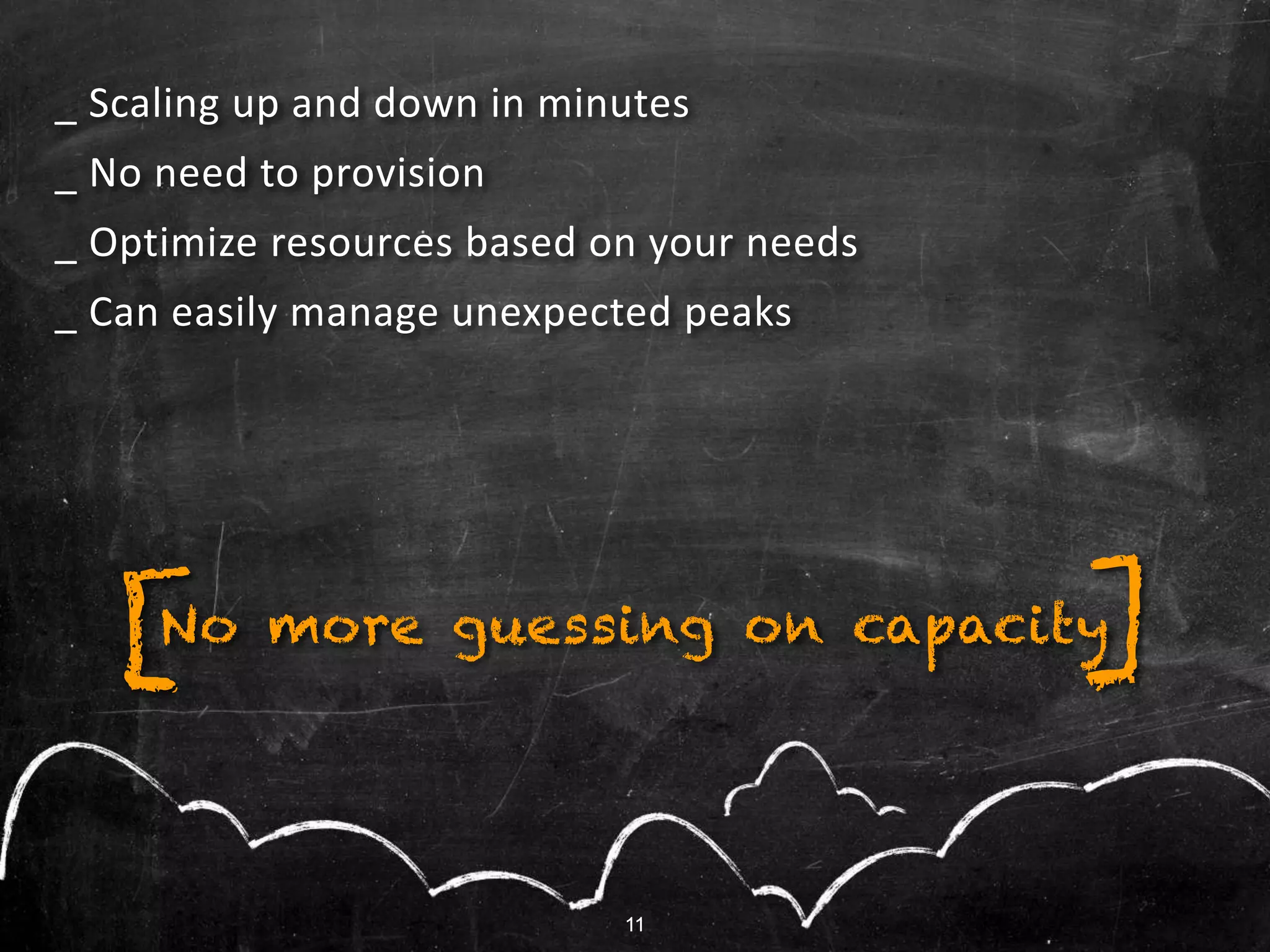 11
No more guessing on capacity][
11
_ Scaling up and down in minutes
_ No need to provision
_ Optimize resources based on your needs
_ Can easily manage unexpected peaks
 