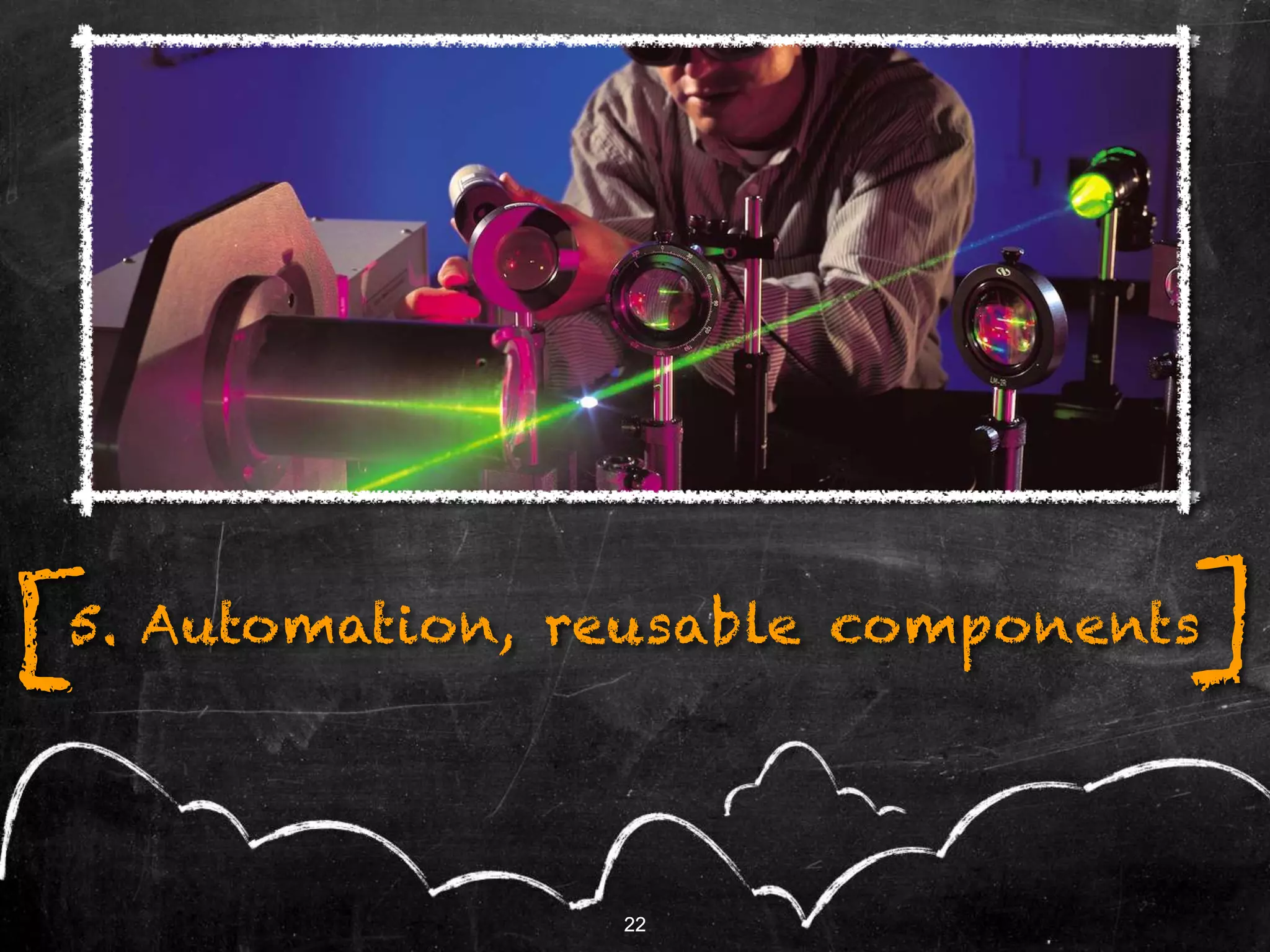 22
5. Automation, reusable components
22
[ ]
 