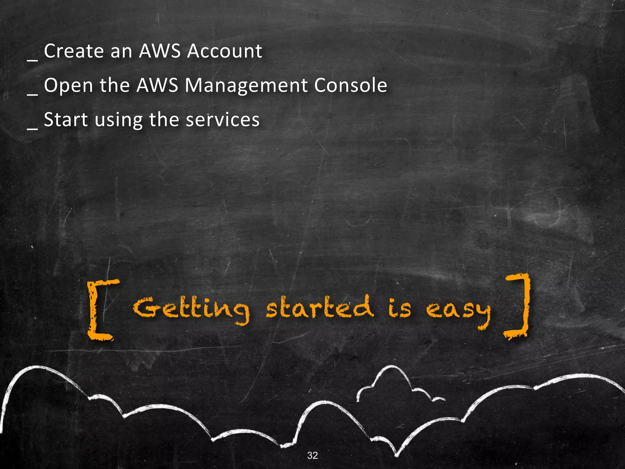 32
Getting started is easy
_ Create an AWS Account
_ Open the AWS Management Console
_ Start using the services
][
32
 