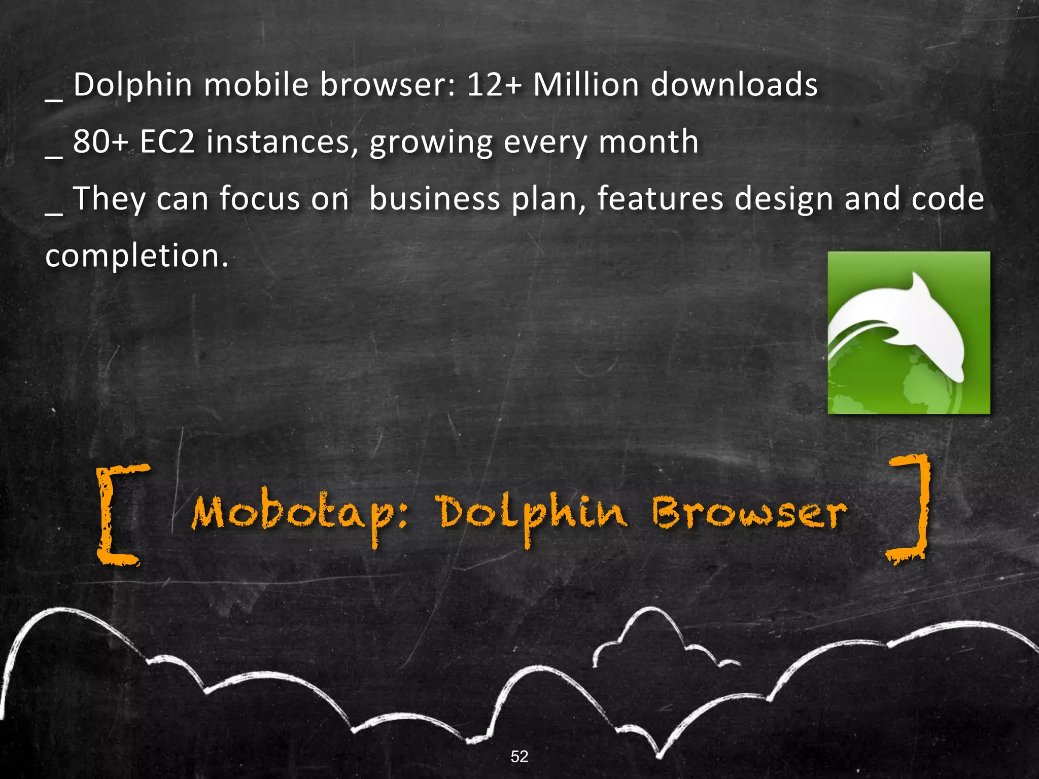 52
_ Dolphin mobile browser: 12+ Million downloads
_ 80+ EC2 instances, growing every month
_ They can focus on business plan, features design and code
completion.
Mobotap: Dolphin Browser ][
52
 